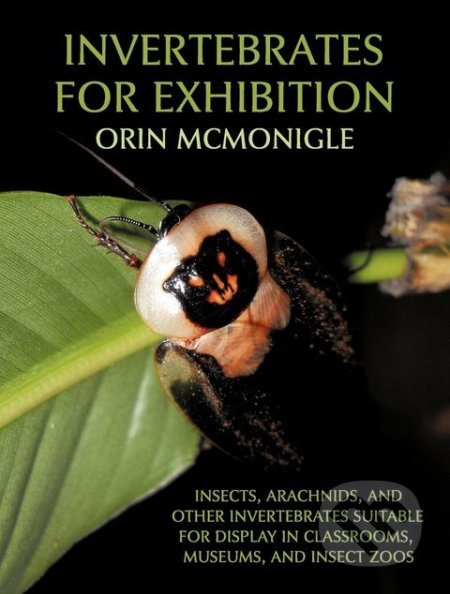 Invertebrates For Exhibition (Insects, Arachnids, and Other Invertebrates Suitable for Display in Classrooms, Museums, and Insect Zoos) - kniha z…