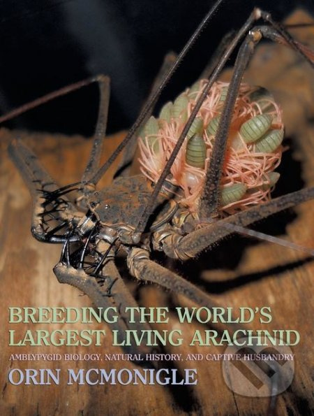 Breeding the World's Largest Living Arachnid (Amblypygid (Whipspider) Biology, Natural History, and Captive Husbandry) - kniha z kategorie Přírodní…