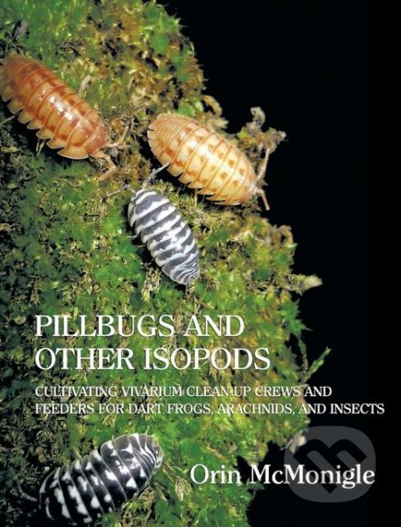 Pillbugs and Other Isopods (Cultivating Vivarium Clean-Up Crews and Feeders for Dart Frogs, Arachnids, and Insects) - kniha z kategorie Přírodní vědy…