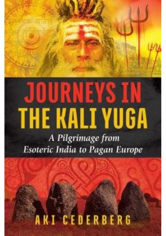 Journeys in the Kali Yuga, A Pilgrimage from Esoteric India to Pagan Europe Inner Traditions Bear and Company