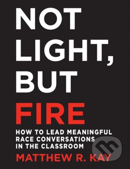Not Light, but Fire (How to Lead Meaningful Race Conversations in the Classroom) - kniha z kategorie Humanitní a společenské vědy