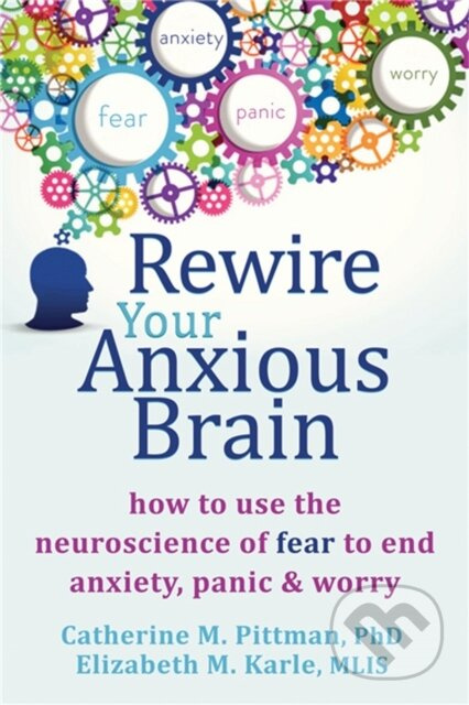 Rewire Your Anxious Brain (How to Use the Neuroscience of Fear to End Anxiety, Panic and Worry) - kniha z kategorie Psychologie
