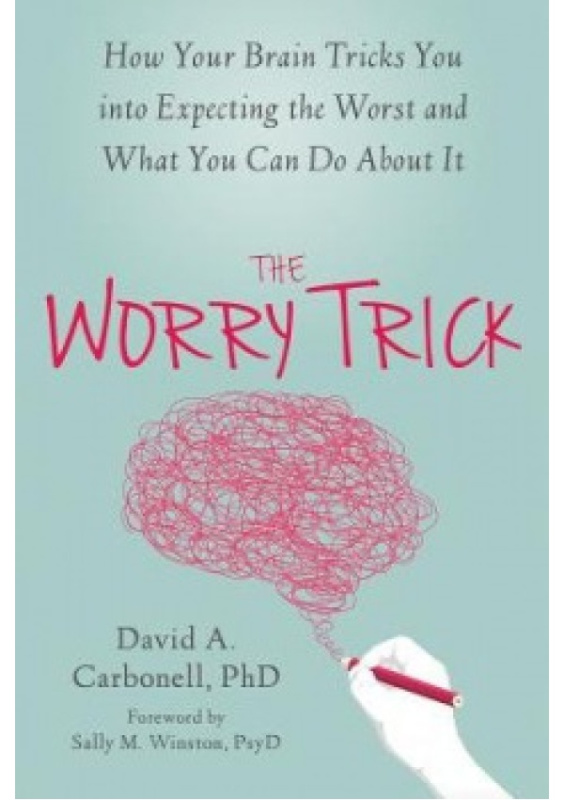 Worry Trick, How Your Brain Tricks You into Expecting the Worst and What You Can Do About It New Harbinger Publications