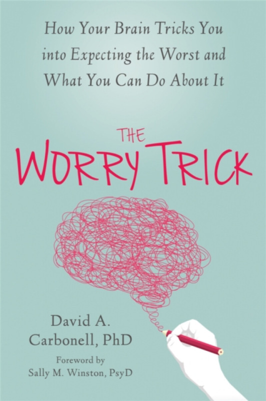 Worry Trick, How Your Brain Tricks You into Expecting the Worst and What You Can Do About It New Harbinger Publications