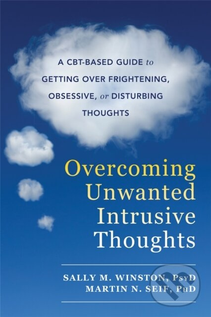 Overcoming Unwanted Intrusive Thoughts (A CBT-Based Guide to Getting Over Frightening, Obsessive, or Disturbing Thoughts)