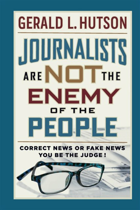 Journalists Are Not the Enemy of the People - Gerald L Hutson