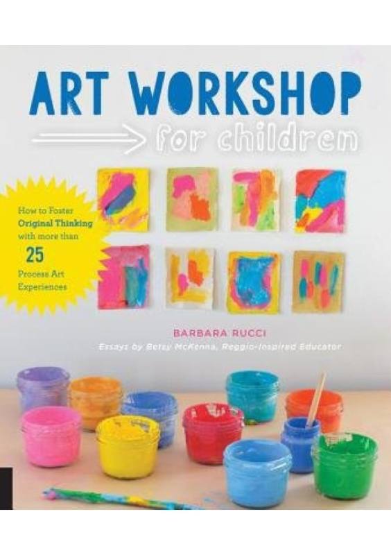 Art Workshop for Children, How to Foster Original Thinking with more than 25 Process Art Experiences Quarto Publishing Group USA Inc