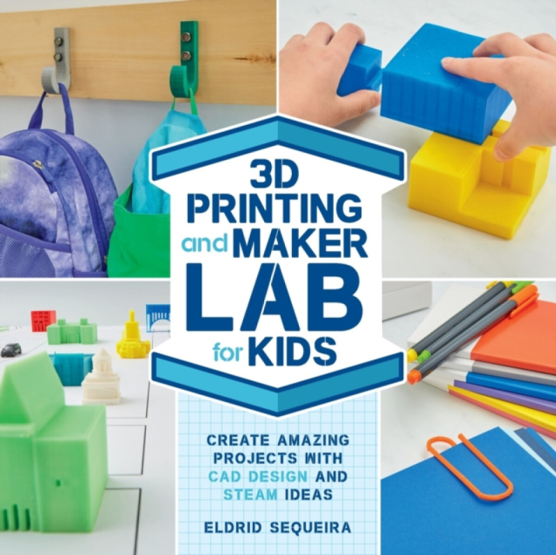 3D Printing and Maker Lab for Kids, Create Amazing Projects with CAD Design and STEAM Ideas Quarto Publishing Group USA Inc