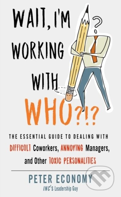 Wait, I'm Working With Who?!? (The Essential Guide to Dealing with Difficult Coworkers, Annoying Managers, and Other Toxic Personalities) - kniha z…