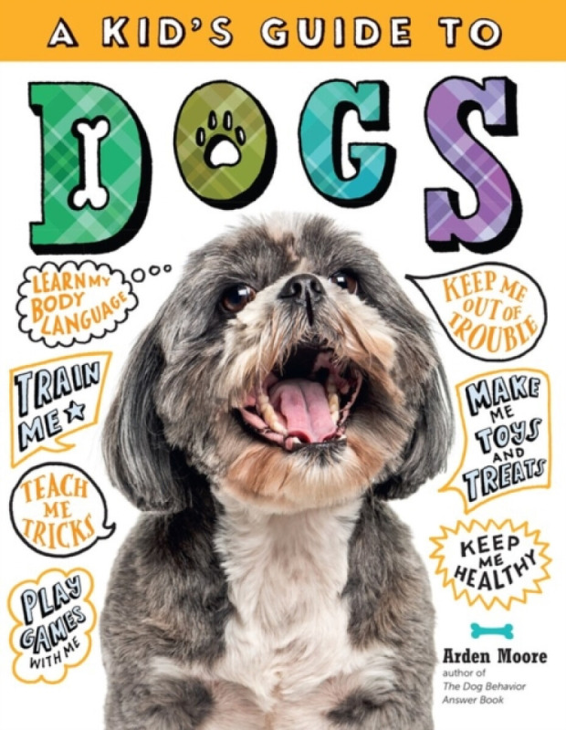 A Kid's Guide to Dogs (How to Train, Care for, and Play and Communicate with Your Amazing Pet!) - Arden Moore