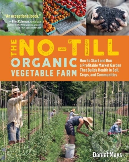 The No-Till Organic Vegetable Farm (How to Start and Run a Profitable Market Garden That Builds Health in Soil, Crops, and Communities) - kniha z…