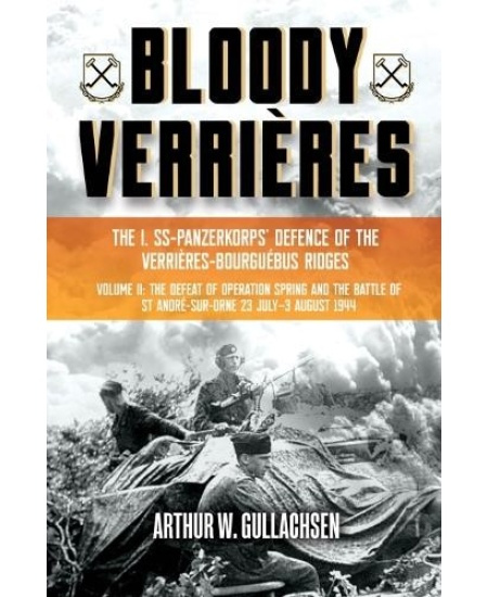 Bloody Verrieres. The I. SS-Panzerkorps Defence of the Verrieres-Bourguebus Ridges, Volume II: The Defeat of Operation Spring and the Battles of Tilly Casemate Publishers