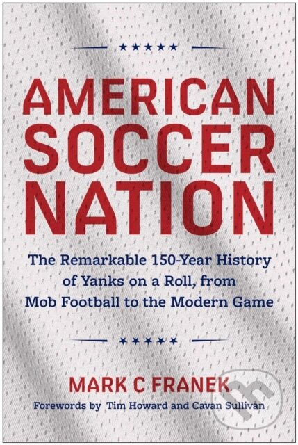American Soccer Nation (The Remarkable 150-Year History of Yanks on a Roll, from Mob Football to the Modern Game) - kniha z kategorie Kolektívne…