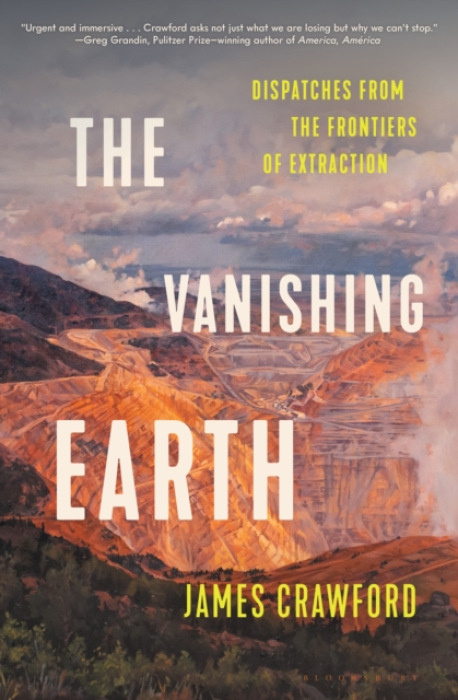 Vanishing Earth, Dispatches from the Frontiers of Extraction Bloomsbury USA