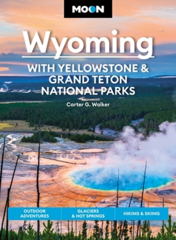 Moon Wyoming: With Yellowstone & Grand Teton National Parks - Carter Walker