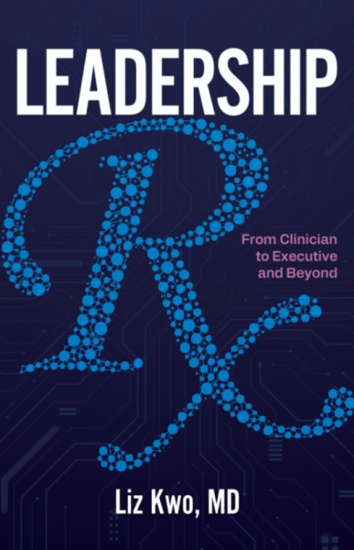 ACHE Learn Leadership Rx: From Clinician to Executive and Beyond - Kwo, Liz