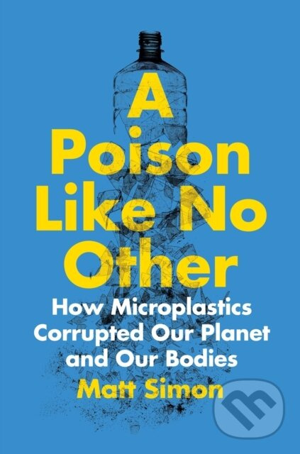 A Poison Like No Other (How Microplastics Corrupted Our Planet and Our Bodies) - kniha z kategorie Prírodné vedy a technika