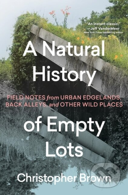A Natural History of Empty Lots (Field Notes from Urban Edgelands, Back Alleys, and Other Wild Places) - kniha z kategorie Humanitní a společenské…