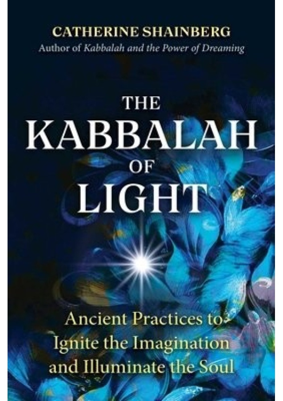Kabbalah of Light, Ancient Practices to Ignite the Imagination and Illuminate the Soul Inner Traditions Bear and Company