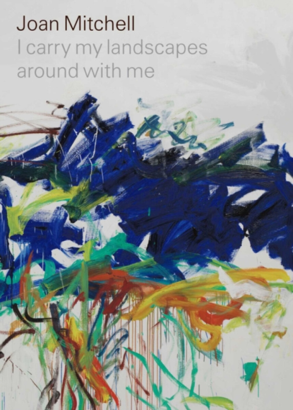 I Carry My Landscapes Around With Me - Joan Mitchell, Suzanne Hudson, Robert Slifkin