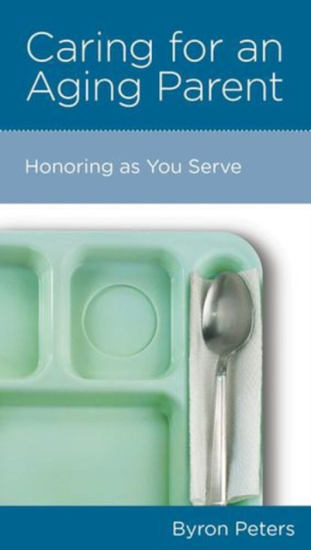 Caring for an Aging Parent â€“ Honoring as You Serve - Byron Peters
