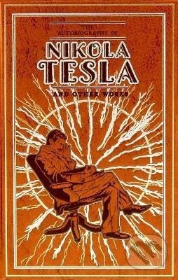 The Autobiography of Nikola Tesla and Other Works - Nikola Tesla