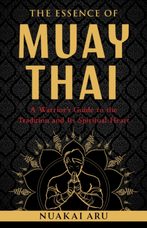 Shambhala Publications Inc Essence of Muay Thai - Aru, Nuakai