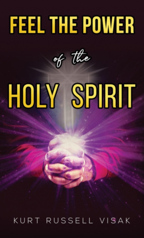 Austin Macauley Publishers LLC Feel the Power of the Holy Spirit - Visak, Kurt Russell