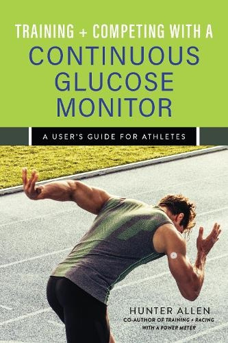 Training and Competing with a Continuous Glucose Monitor, A Users Guide for Athletes Ulysses Press