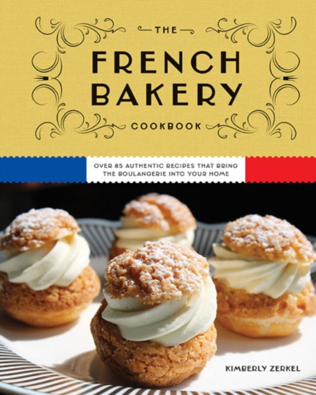 French Bakery Cookbook, Over 85 Authentic Recipes That Bring the Boulangerie into Your Home HarperCollins Focus
