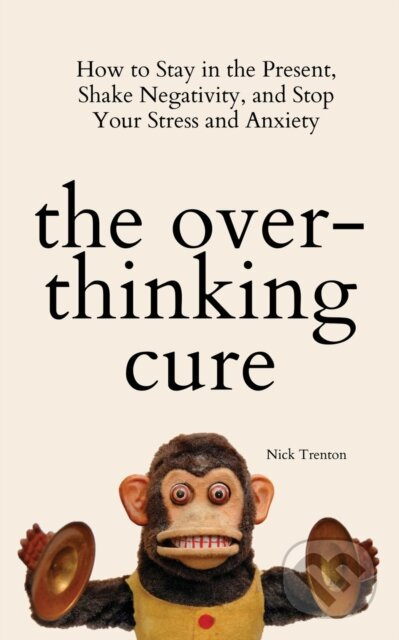The Overthinking Cure (How to Stay in the Present, Shake Negativity, and Stop Your Stress and Anxiety) - kniha z kategorie Seberozvoj