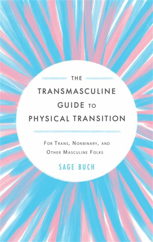 The Transmasculine Guide to Physical Transition (For Trans, Nonbinary, and Other Masculine Folks) - Sage Buch
