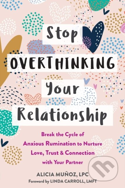 Stop Overthinking Your Relationship (Break the Cycle of Anxious Rumination to Nurture Love, Trust, and Connection with Your Partner) - kniha z…
