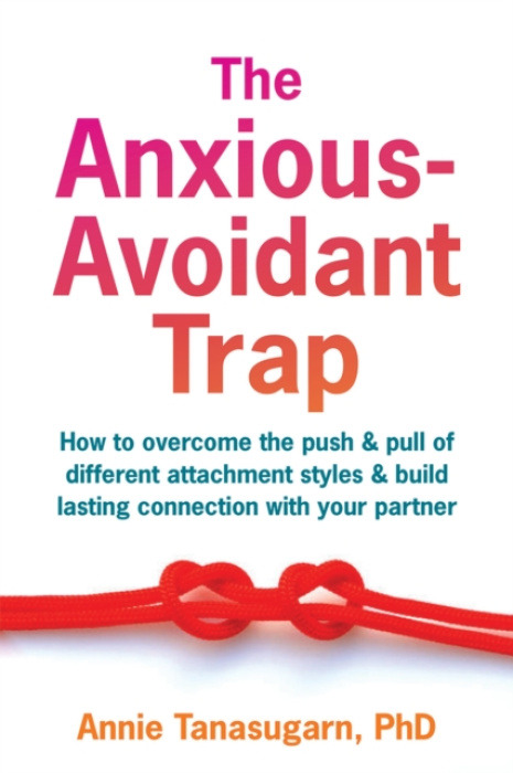 The Anxious-Avoidant Trap, How to Overcome the Push and Pull of Different Attachment Styles and Build Lasting Connection with Your Partner New Harbinger Publications
