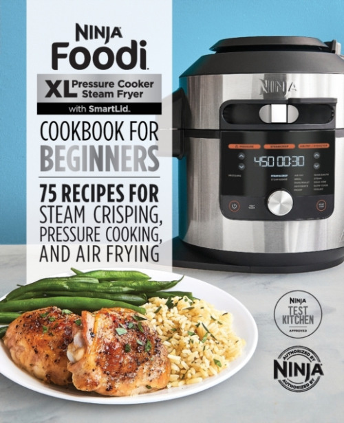 Ninja Foodi XL Pressure Cooker Steam Fryer with SmartLid Cookbook for Beginners, 75 Recipes for Steam Crisping, Pressure Cooking, and Air Frying Callisto Publishing