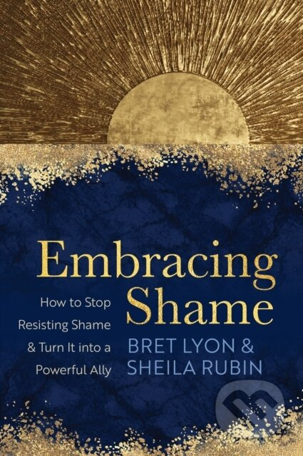 Embracing Shame (How to Stop Resisting Shame and Turn It into a Powerful Ally) - kniha z kategorie Humanitní a společenské vědy