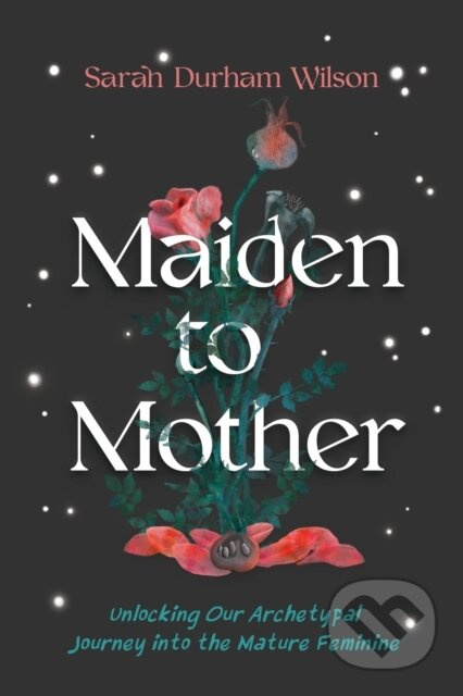 Maiden to Mother (Unlocking Our Archetypal Journey into the Mature Feminine) - kniha z kategorie Zdraví a životní styl