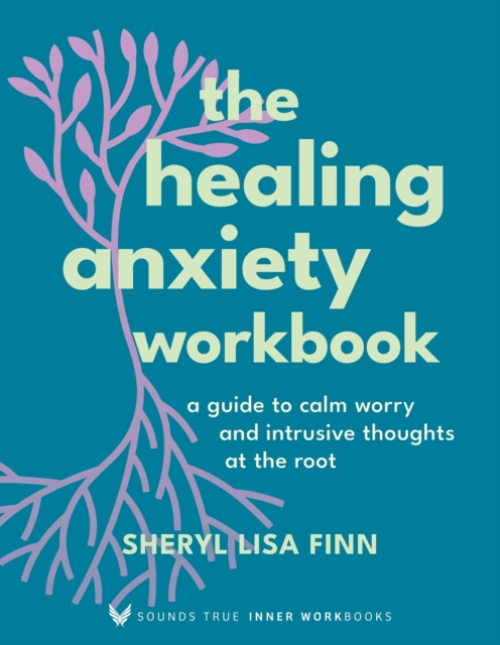Healing Anxiety Workbook, A Guide to Calm Worry and Intrusive Thoughts at the Root Sounds True Inc