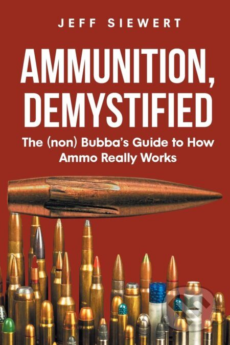 Ammunition, Demystified (The (non) Bubba's Guide to How Ammo Really Works) - kniha z kategorie Historie