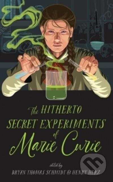 The Hitherto Secret Experiments of Marie Curie - Bryan Thomas Schmidt, Henry Herz, Alethea Kontis, Scott Sigler, Jane Yolen