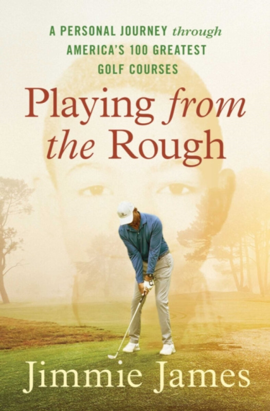 Playing from the Rough (A Personal Journey through America's 100 Greatest Golf Courses) - Jimmie James