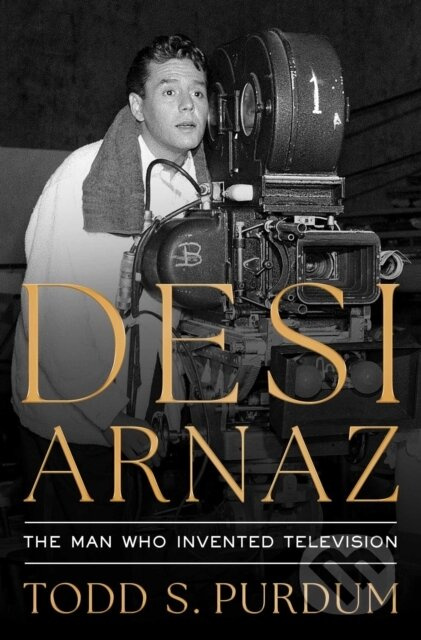 Desi Arnaz (The Man Who Invented Television) - Todd S Purdum - kniha z kategorie Umění, design a architektura