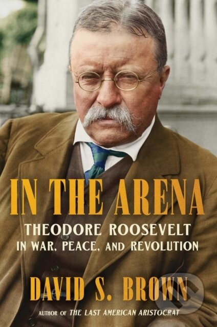 In the Arena (Theodore Roosevelt in War, Peace, and Revolution) - kniha z kategorie Historie