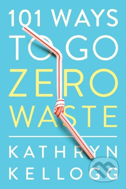 101 Ways to Go Zero Waste - Kathryn Kellogg - kniha z kategorie Dům, byt a zahrada