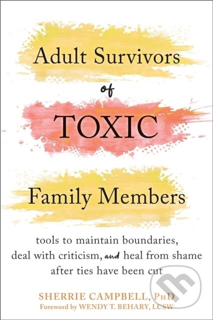 Adult Survivors of Toxic Family Members (Tools to Maintain Boundaries, Deal with Criticism, and Heal from Shame After Ties Have Been Cut) - kniha z…