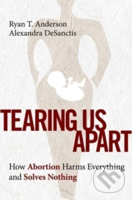 Tearing Us Apart (How Abortion Harms Everything and Solves Nothing) - kniha z kategorie Humanitní a společenské vědy