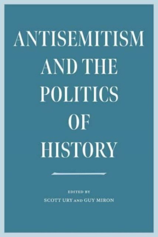 Antisemitism and the Politics of History - Miron Guy, Scott Ury