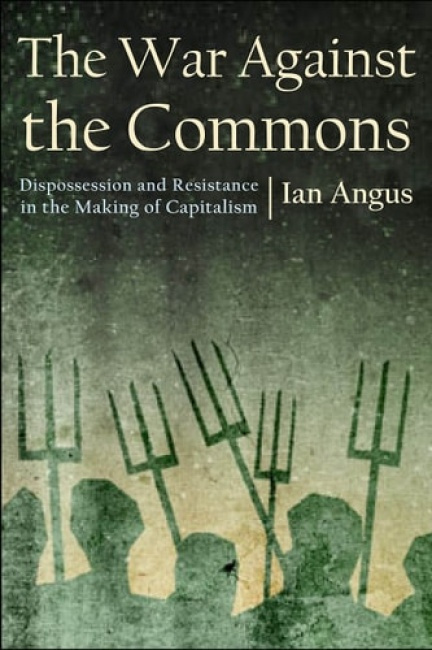 War Against the Commons, Dispossession and Resistance in the Making of Capitalism Monthly Review Press,U.S.