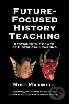 Future-Focused History Teaching (Restoring the Power of Historical Learning) - kniha z kategorie Jazykové učebnice a slovníky