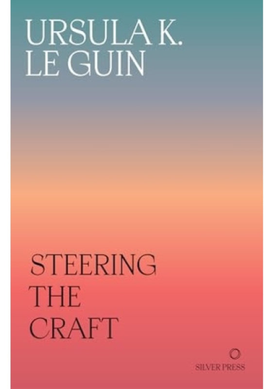 Steering the Craft, A Twenty-First-Century Guide to Sailing the Sea of Story Silver Press